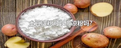 土豆淀粉可以做凉粉嘛 土豆淀粉能做凉粉吗