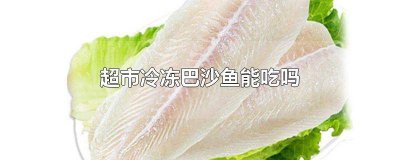 超市冻巴沙鱼吃了有害处吗 超市冰冻的巴沙鱼好吗